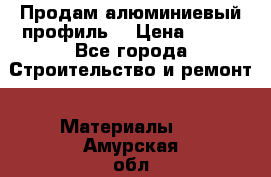 Продам алюминиевый профиль  › Цена ­ 100 - Все города Строительство и ремонт » Материалы   . Амурская обл.,Тында г.